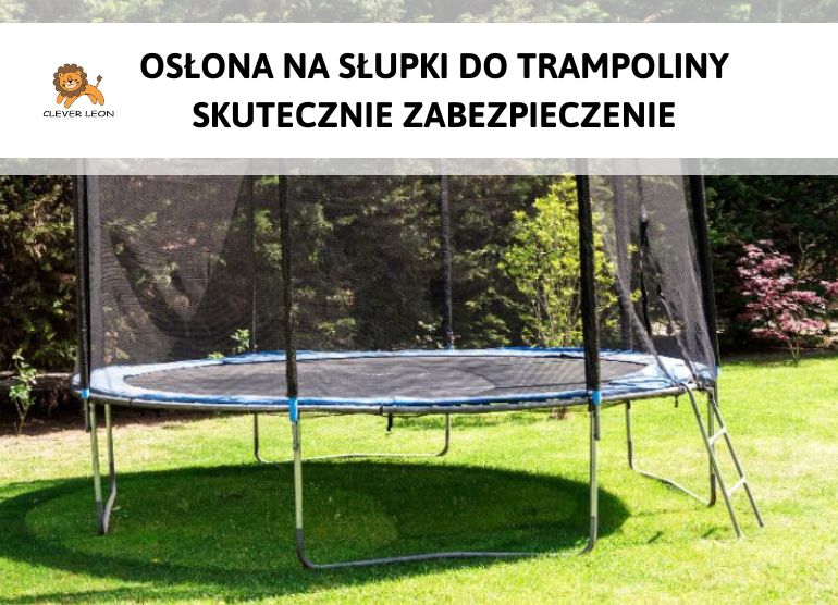 Osłona na słupki do trampoliny – skuteczne zabezpieczenie